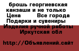 брошь георгиевская канзаши и не только › Цена ­ 50 - Все города Подарки и сувениры » Изделия ручной работы   . Иркутская обл.